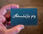 ثبت نام وام ضروری بازنشستگان ویژه تابستان / اولویت این بازنشستگان 