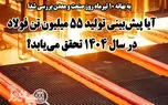 آیا پیش‌بینی تولید ۵۵ میلیون تن فولاد در سال ۱۴۰۴ تحقق می‌یابد؟