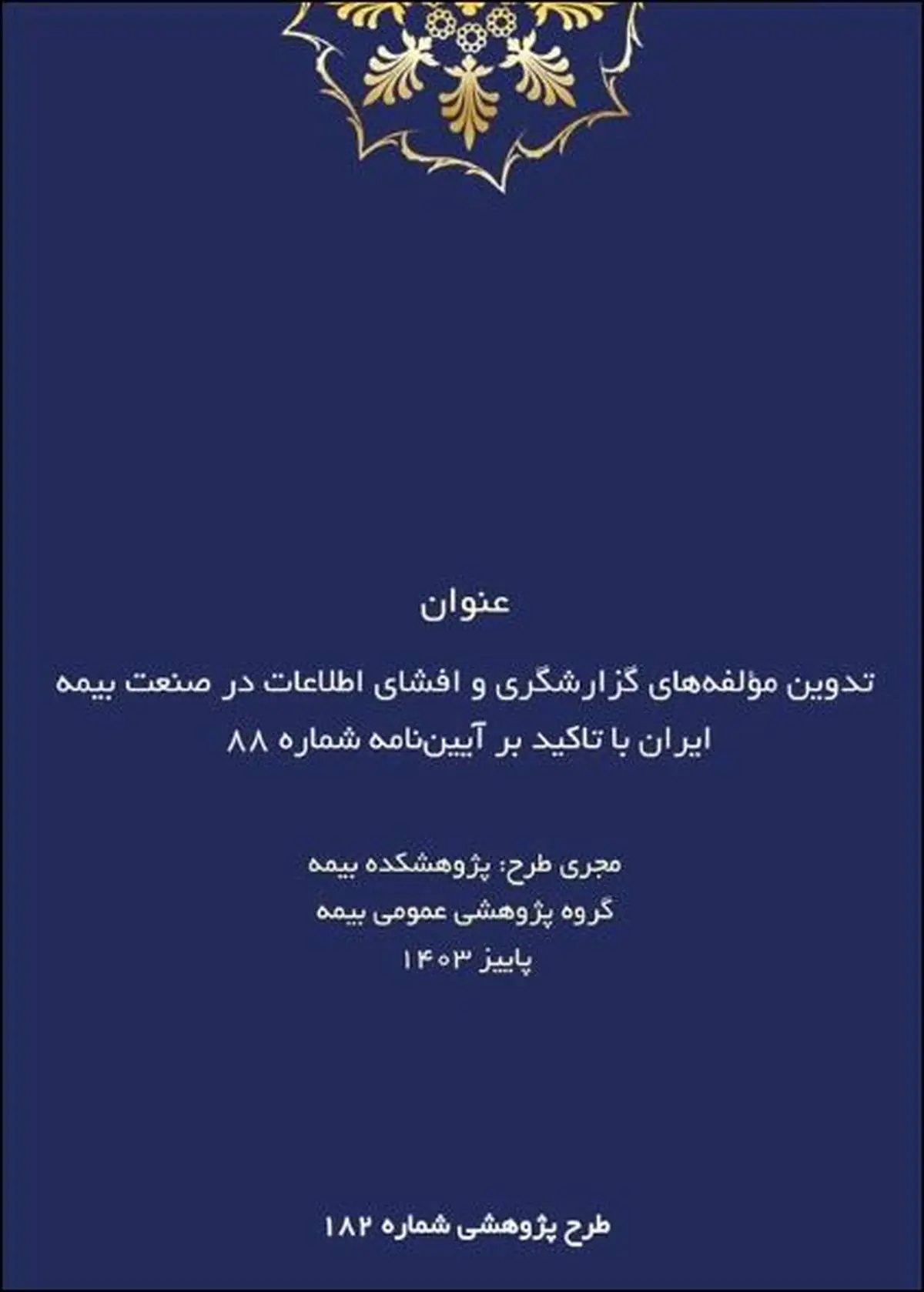 طرح پژوهشی تدوین مؤلفه‌های گزارشگری و افشای اطلاعات در صنعت بیمه ایران با تاکید بر آیین‌نامه شماره ۸۸

