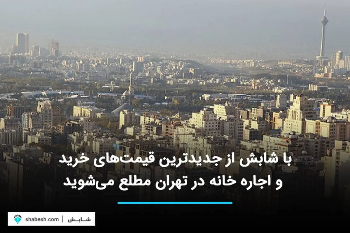با شابش از جدیدترین قیمت‌های خرید و اجاره خانه در تهران مطلع می‌شوید