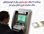 برداشت تا سقف پنج میلیون ریال از خودپرداز‌های بانک صادرات ایران امکان‌پذیر شد