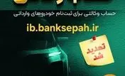 مهلت وکالتی نمودن حساب مشتریان بانک سپه در طرح فروش خودروهای وارداتی تمدید شد