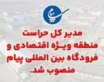 مدیر کل حراست منطقه ویژه اقتصادی و فرودگاه بین المللی پیام منصوب شد 

